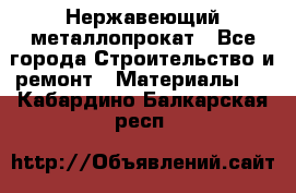 Нержавеющий металлопрокат - Все города Строительство и ремонт » Материалы   . Кабардино-Балкарская респ.